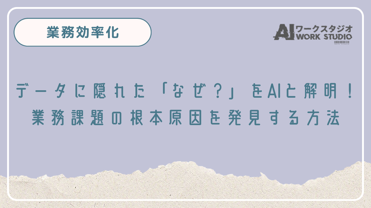 データに隠れた「なぜ？」をAIと解明！業務課題の根本原因を発見する方法