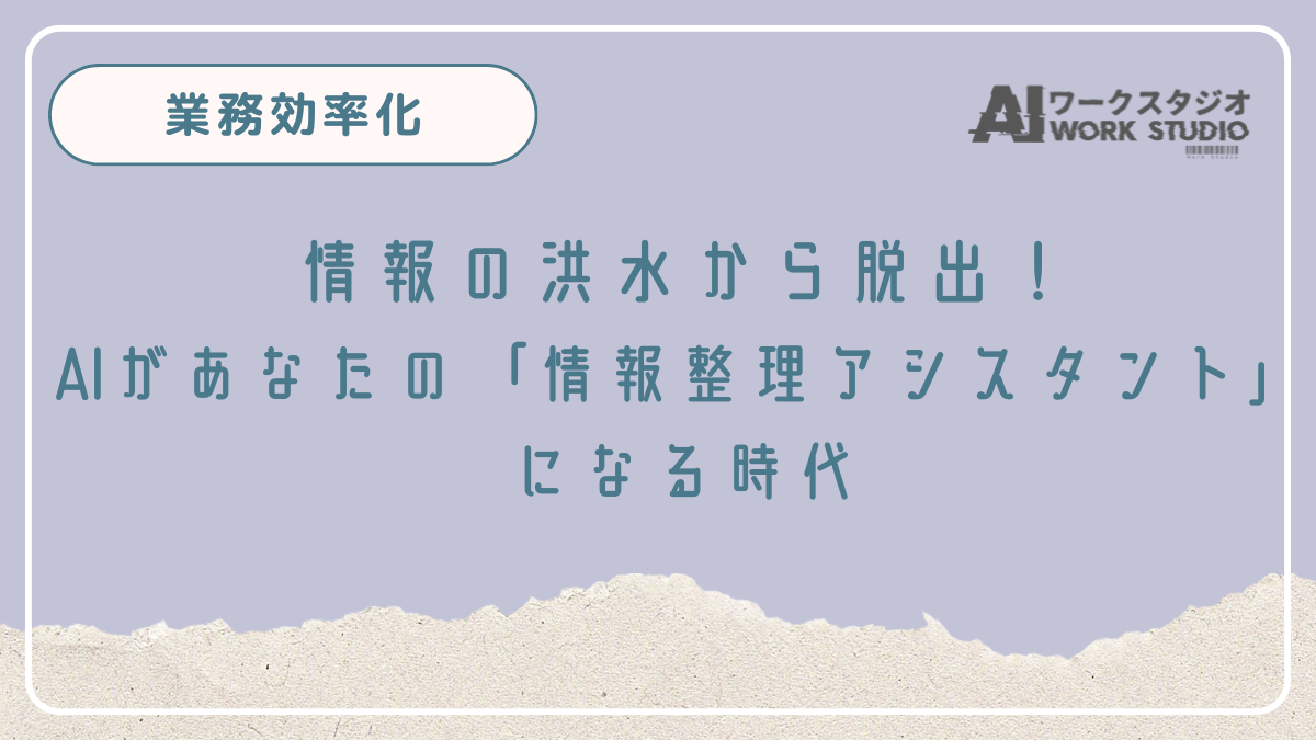 情報の洪水から脱出！AIがあなたの「情報整理アシスタント」になる時代