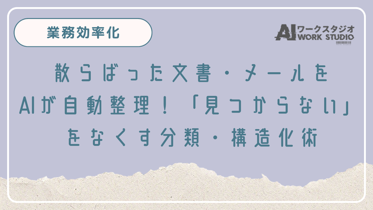 散らばった文書・メールをAIが自動整理！「見つからない」をなくす分類・構造化術