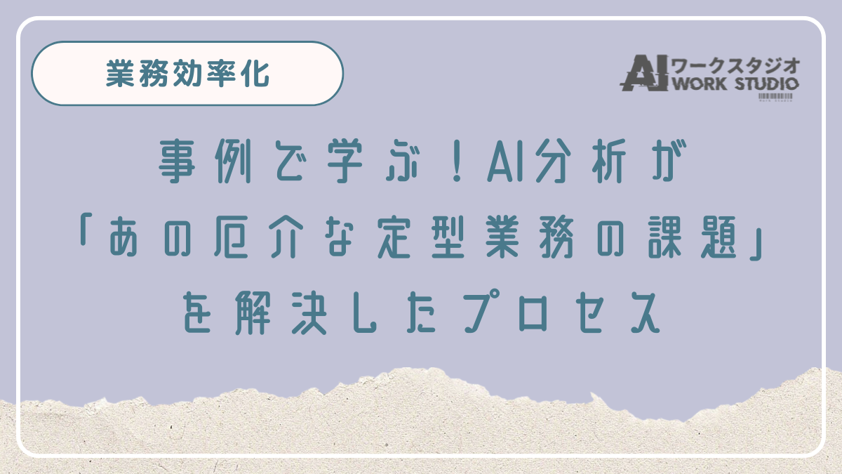 事例で学ぶ！AI分析が「あの厄介な定型業務の課題」を解決したプロセス
