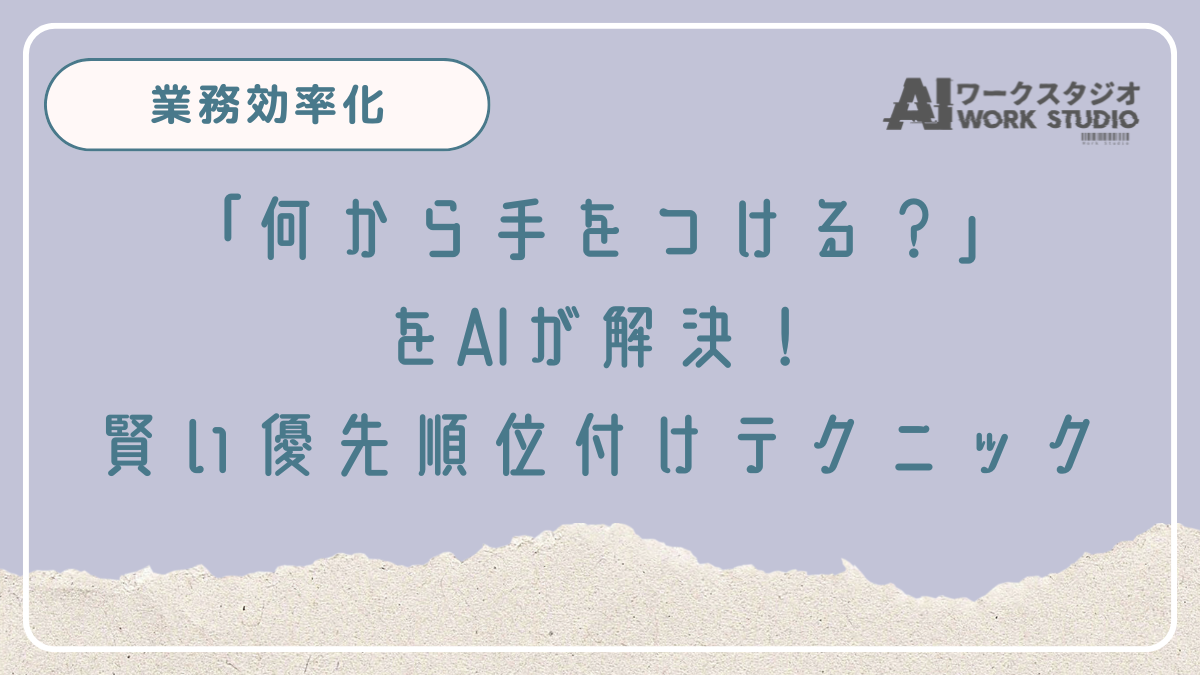 「何から手をつける？」をAIが解決！賢い優先順位付けテクニック
