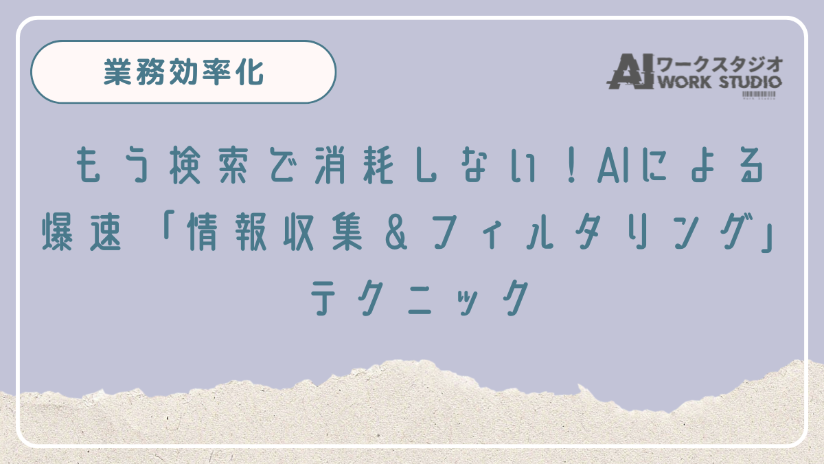 もう検索で消耗しない！AIによる爆速「情報収集＆フィルタリング」テクニック