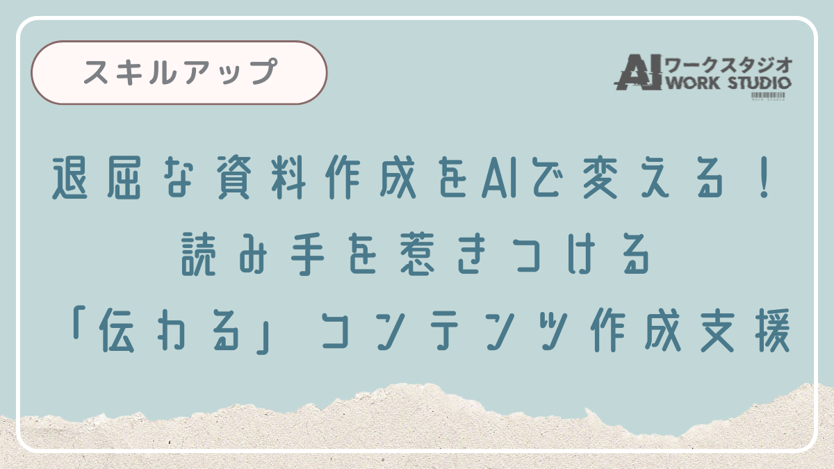 退屈な資料作成をAIで変える！読み手を惹きつける「伝わる」コンテンツ作成支援
