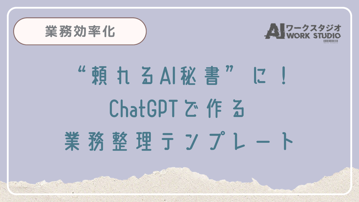 “頼れるAI秘書”に！ChatGPTで作る業務整理テンプレート
