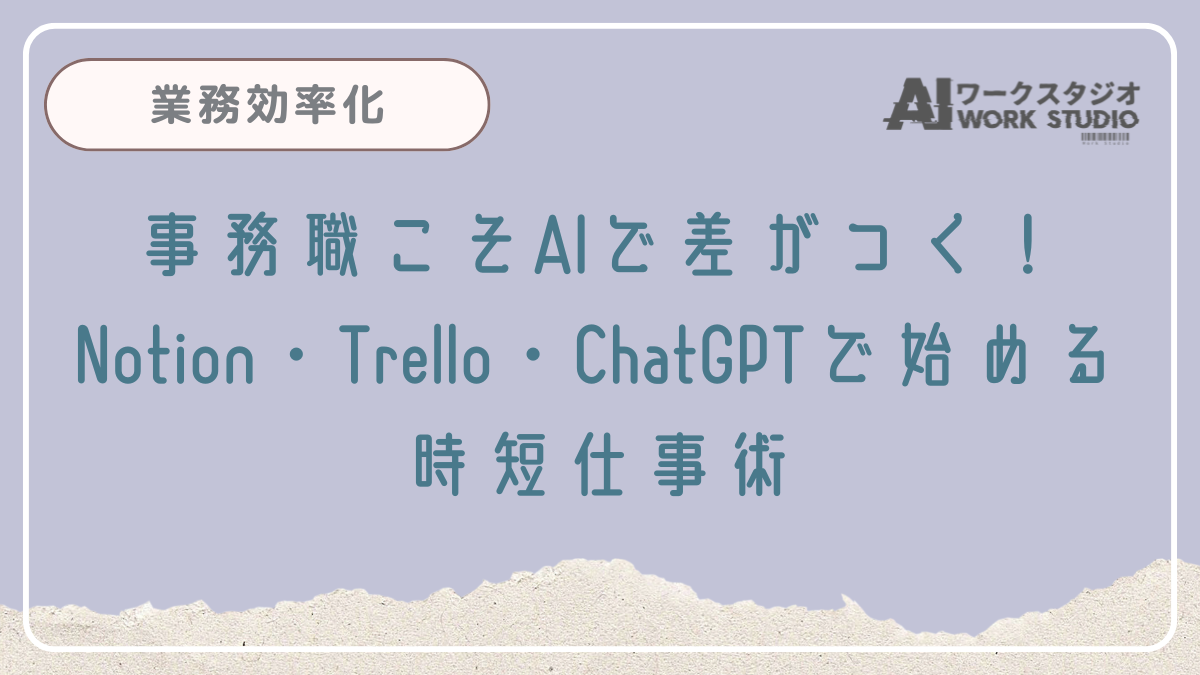 事務職こそAIで差がつく！Notion・Trello・ChatGPTで始める時短仕事術