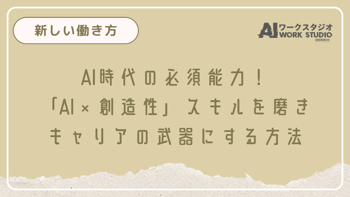 AI時代の必須能力！「AI×創造性」スキルを磨き、キャリアの武器にする方法