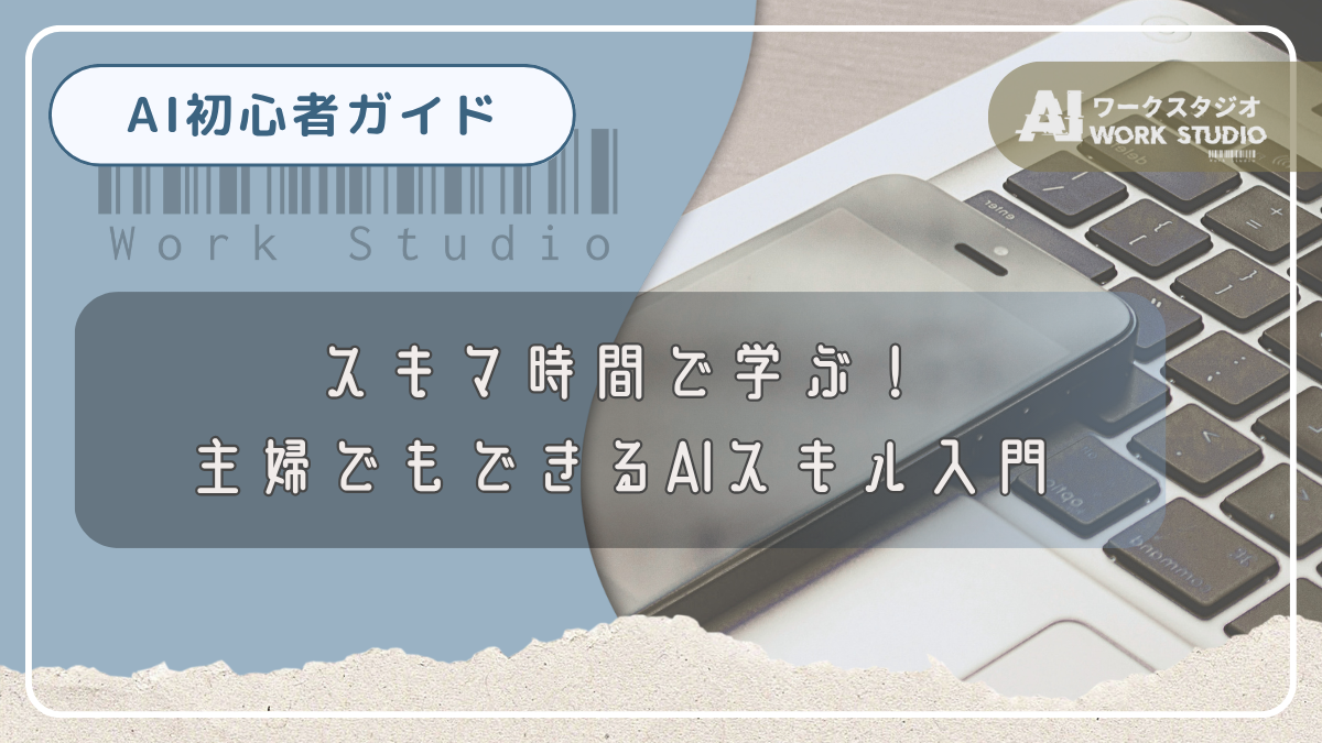 スキマ時間で学ぶ！主婦でもできるAIスキル入門