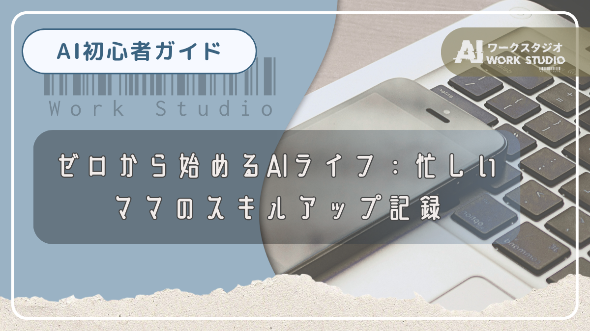 ゼロから始めるAIライフ：忙しいママのスキルアップ記録