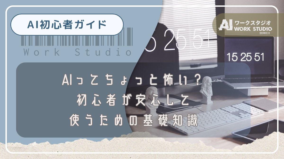 AIってちょっと怖い？初心者が安心して使うための基礎知識