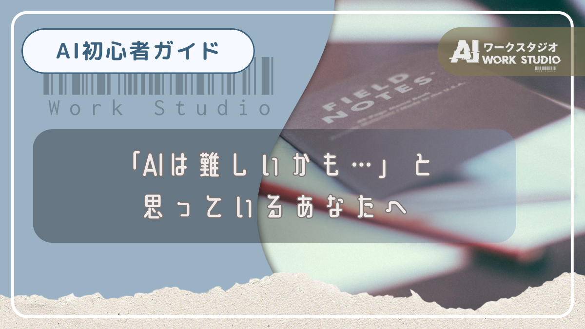 「AIは難しいかも…」と思っているあなたへ