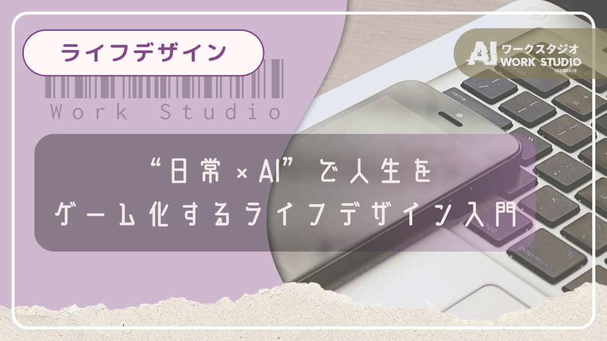 “日常×AI”で人生をゲーム化するライフデザイン入門