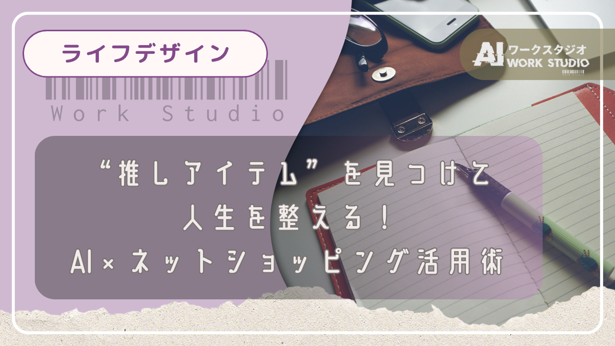 “推しアイテム”を見つけて人生を整える！AI×ネットショッピング活用術