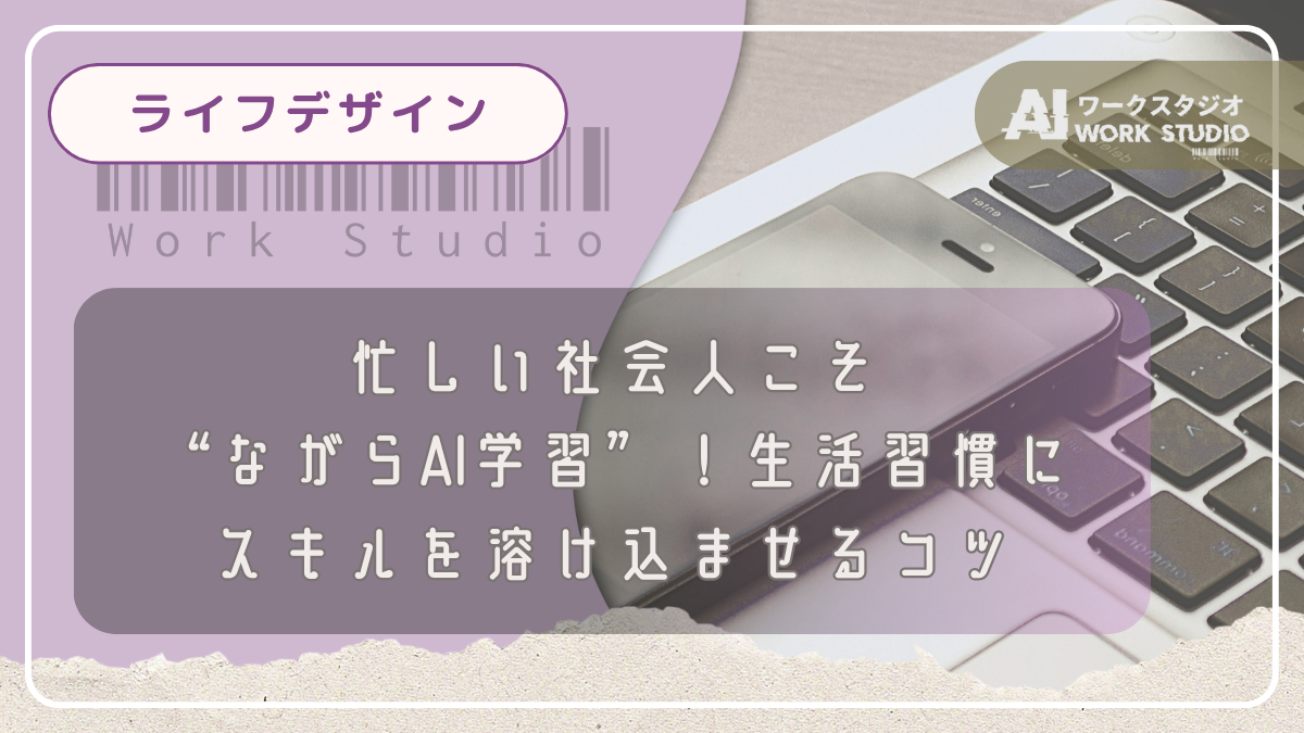 忙しい社会人こそ“ながらAI学習”！生活習慣にスキルを溶け込ませるコツ