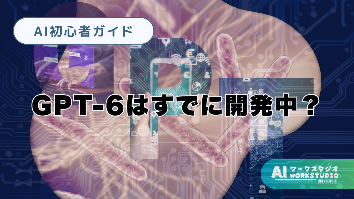 GPT-6はすでに開発中？いつリリース？どんな機能があるの？最新情報まとめ