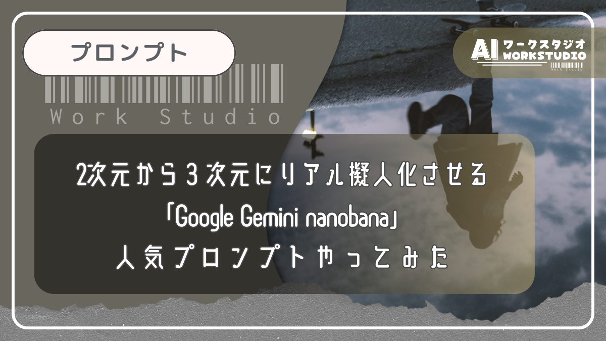 2次元から３次元にリアル擬人化させる「Google Gemini nanobana」人気プロンプトやってみた